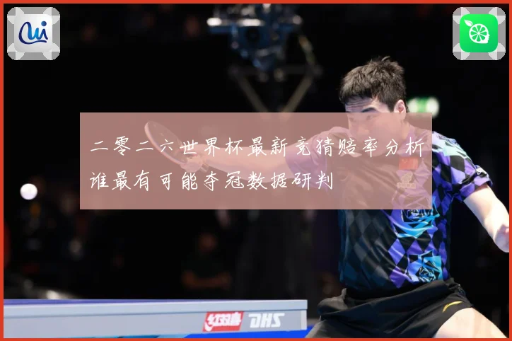 二零二六世界杯最新竞猜赔率分析谁最有可能夺冠数据研判