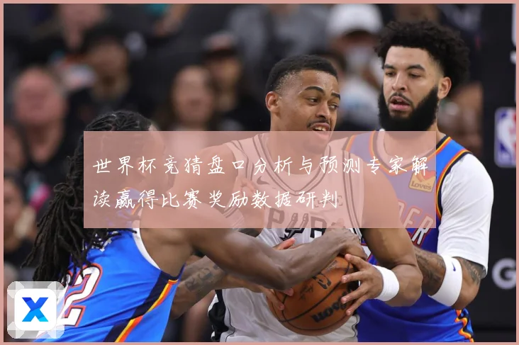 世界杯竞猜盘口分析与预测专家解读赢得比赛奖励数据研判