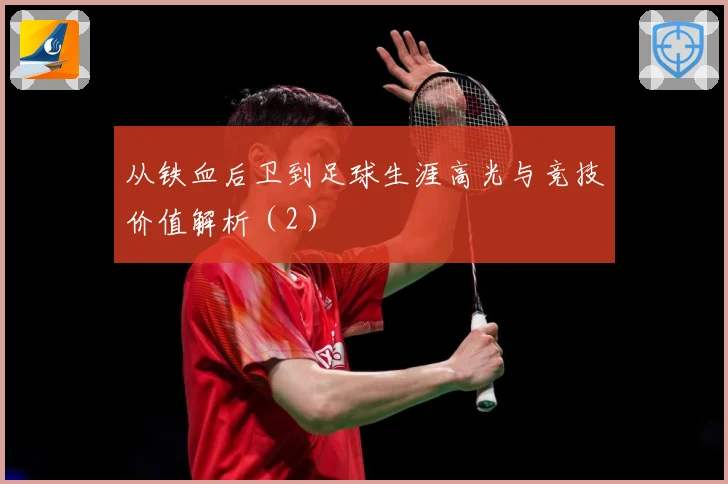 从铁血后卫到足球生涯高光与竞技价值解析（2）