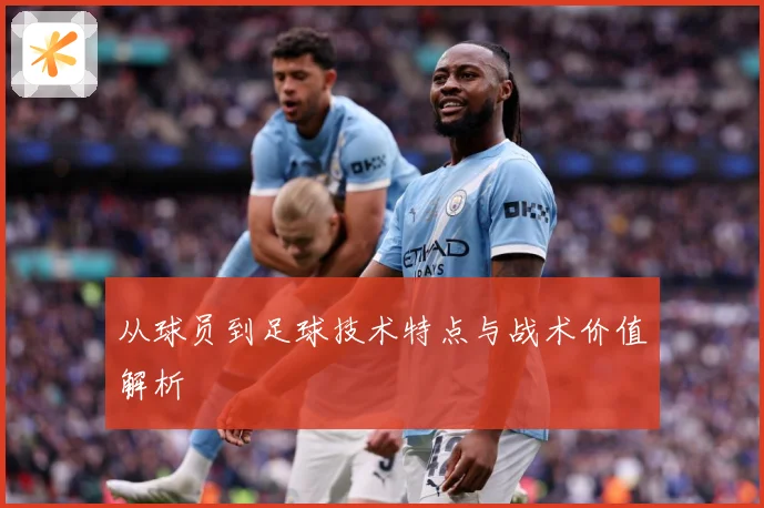从球员到足球技术特点与战术价值解析