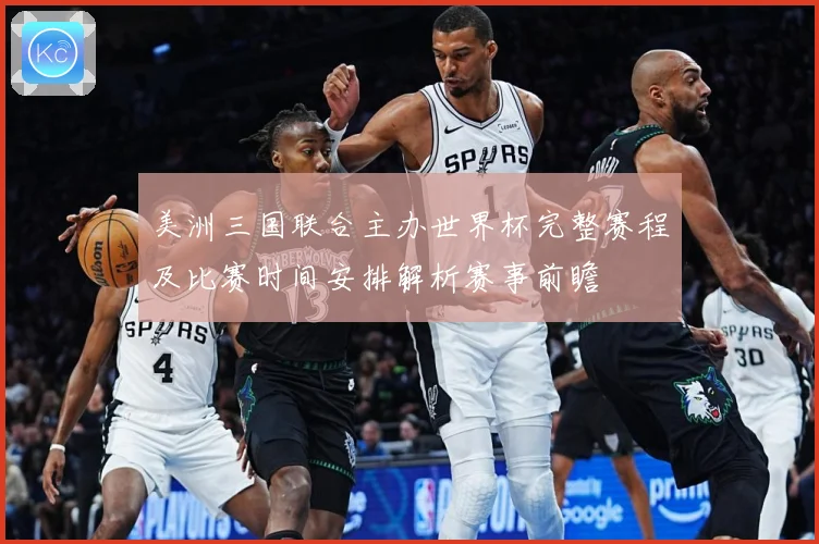 美洲三国联合主办世界杯完整赛程及比赛时间安排解析赛事前瞻