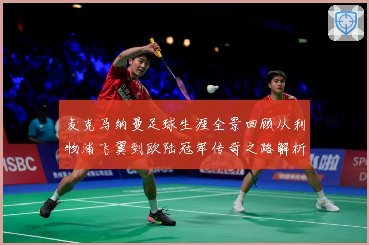 麦克马纳曼足球生涯全景回顾从利物浦飞翼到欧陆冠军传奇之路解析