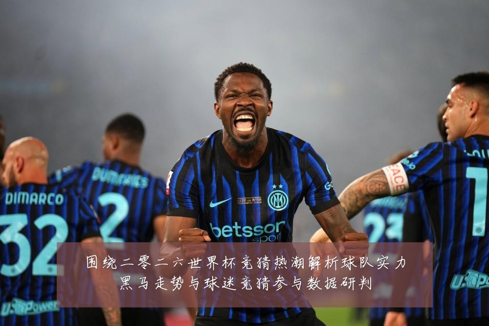 围绕二零二六世界杯竞猜热潮解析球队实力黑马走势与球迷竞猜参与数据研判