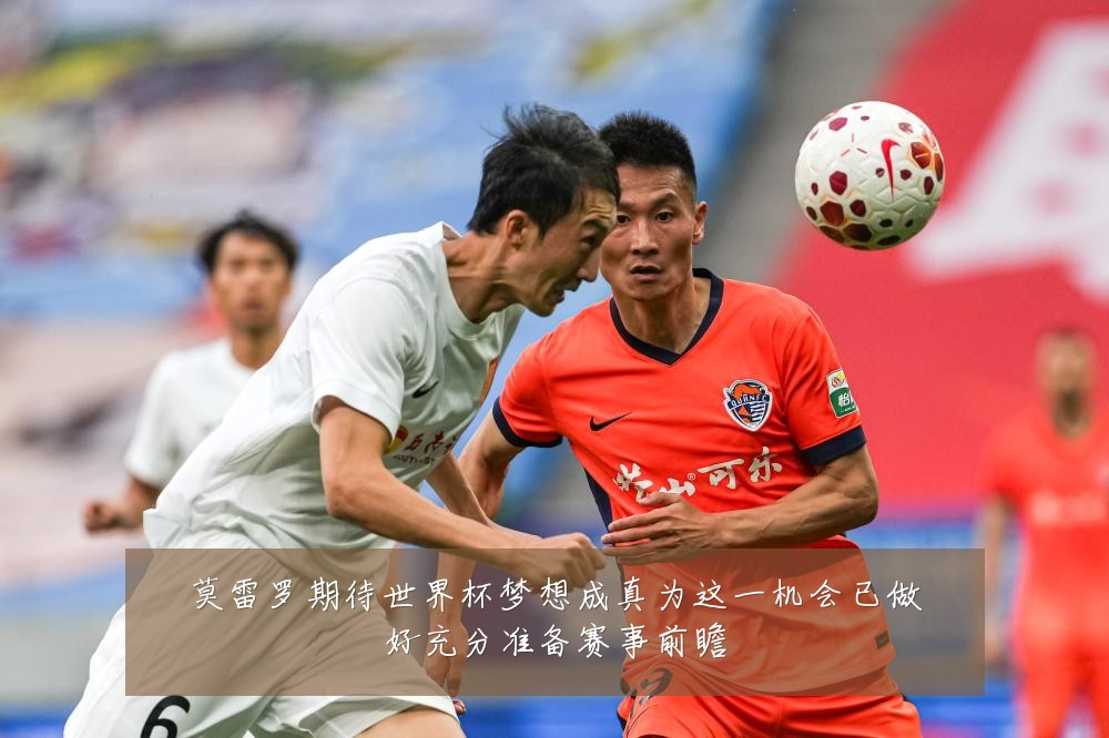 莫雷罗期待世界杯梦想成真为这一机会已做好充分准备赛事前瞻