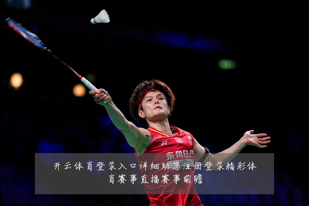 开云体育登录入口详细助您注册登录精彩体育赛事直播赛事前瞻