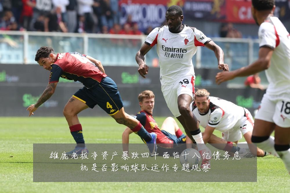 雄鹿老板净资产暴跌四十面临十八亿债务危机是否影响球队运作专题观察