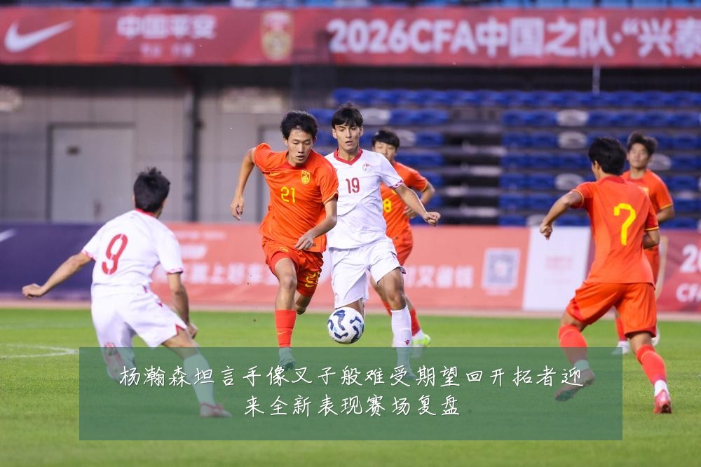 杨瀚森坦言手像叉子般难受期望回开拓者迎来全新表现赛场复盘