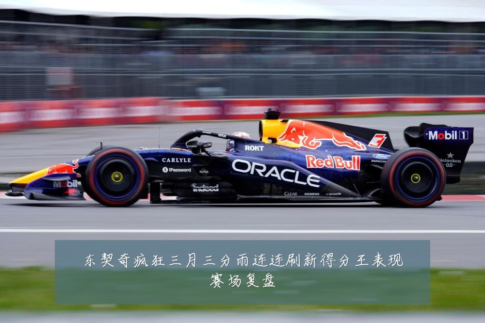 东契奇疯狂三月三分雨连连刷新得分王表现赛场复盘
